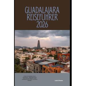 Thome, Lula R. GUADALAJARA REISEFÜHRER 2026: Erleben Sie Guadalajara wie ein Einheimischer – Geheimtipps für die Viertel, Sehenswürdigkeiten, die Sie unbedingt ... Global Explorer Travel Guide Series 2026) Thome, Lula R. GUADALAJARA REISEFÜHRER 2026: Erleben Sie Guadalajara wie ein Einheimischer – Geheimtipps für die Viertel, Sehenswürdigkeiten, die Sie unbedingt ... Global Explorer Travel Guide Series 2026)