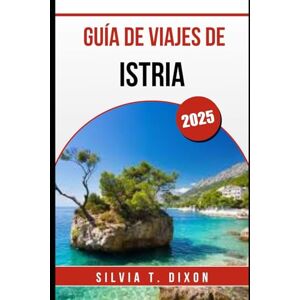 DIXON, SILVIA T. GUÍA DE VIAJES DE ISTRIA 2025: Descubra lo mejor de la joya costera de Croacia: pueblos, gastronomía, naturaleza y cultura. DIXON, SILVIA T. GUÍA DE VIAJES DE ISTRIA 2025: Descubra lo mejor de la joya costera de Croacia: pueblos, gastronomía, naturaleza y cultura.