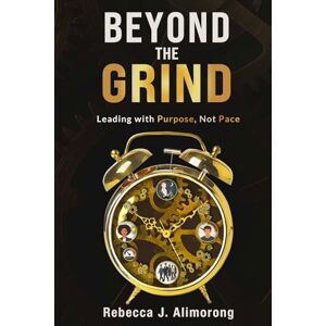 Alimorong, Rebecca J Beyond the Grind: Leading With Purpose Not Pace How to Lead with Confidence, Clarity, and Compassion Without Burning Out 6x9 Inches, 250 Pages ... That Lasts Gift for All Professionals Alimorong, Rebecca J Beyond the Grind: Leading With Purpose Not Pace How to Lead with Confidence, Clarity, and Compassion Without Burning Out 6x9 Inches, 250 Pages ... That Lasts Gift for All Professionals