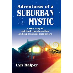 Halper Ph.D., Lyn Adventures of a Suburban Mystic: A True Story of Spiritual Transformation and Supernatural Encounters Halper Ph.D., Lyn Adventures of a Suburban Mystic: A True Story of Spiritual Transformation and Supernatural Encounters