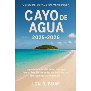 Blum, Lon B Cayo de Agua, Guide de voyage du Venezuela 2025-2026: Un guide complet dévoilant les plages immaculées, les merveilles marines vibrantes et le riche patrimoine culturel Blum, Lon B Cayo de Agua, Guide de voyage du Venezuela 2025-2026: Un guide complet dévoilant les plages immaculées, les merveilles marines vibrantes et le riche patrimoine culturel