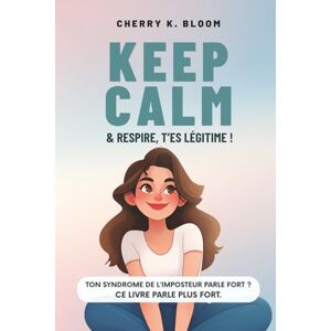 Bloom, Cherry K. Keep Calm & Repire, T'es légitime: Le guide décomplexé pour faire la paix avec le syndrome de l'imposteur, booster ta confiance en toi et oser être légitime. Bloom, Cherry K. Keep Calm & Repire, T'es légitime: Le guide décomplexé pour faire la paix avec le syndrome de l'imposteur, booster ta confiance en toi et oser être légitime.