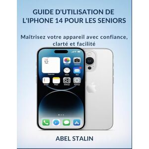 STALIN, ABEL GUIDE D'UTILISATION DE L'IPHONE 14 POUR LES SENIORS: Maîtrisez votre appareil avec confiance, clarté et facilité STALIN, ABEL GUIDE D'UTILISATION DE L'IPHONE 14 POUR LES SENIORS: Maîtrisez votre appareil avec confiance, clarté et facilité