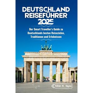 Hayes, Ruben M. Deutschland Reiseführer 2025: Der Smart Traveller’s Guide zu Deutschlands besten Reisezielen, Traditionen und Erlebnissen Hayes, Ruben M. Deutschland Reiseführer 2025: Der Smart Traveller’s Guide zu Deutschlands besten Reisezielen, Traditionen und Erlebnissen