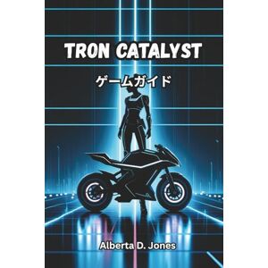 Alberta D. Jones TRON CATALYST ゲームガイド: すべての戦闘の動きをマスターし、隠された伝承を解き明かし、グリッドを探索してください Alberta D. Jones TRON CATALYST ゲームガイド: すべての戦闘の動きをマスターし、隠された伝承を解き明かし、グリッドを探索してください