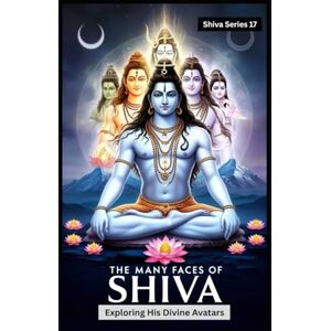 Kumari, Kamini The Many Faces of Shiva: Exploring His Divine Avatars (Lord Shiva) Kumari, Kamini The Many Faces of Shiva: Exploring His Divine Avatars (Lord Shiva)