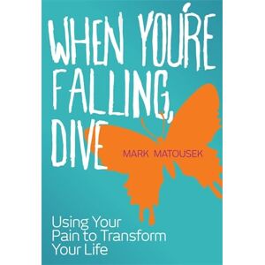 Matousek, Mark When You're Falling Dive: Using Your Pain to Transform Your Life Matousek, Mark When You're Falling Dive: Using Your Pain to Transform Your Life
