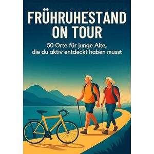 Meyer, Isabella Frühruhestand on Tour: 50 Orte für junge Alte, die du aktiv entdeckt haben musst Meyer, Isabella Frühruhestand on Tour: 50 Orte für junge Alte, die du aktiv entdeckt haben musst