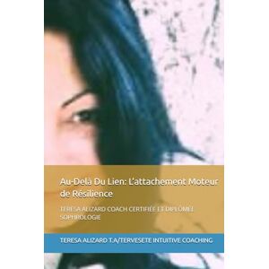 T.A/TERVESETE INTUITIVE COACHING, TERESA ALIZARD Au-Delà Du Lien: L’attachement Moteur de Résilience: TERESA ALIZARD COACH CERTIFIÉE ET DIPLÔMÉE SOPHROLOGIE T.A/TERVESETE INTUITIVE COACHING, TERESA ALIZARD Au-Delà Du Lien: L’attachement Moteur de Résilience: TERESA ALIZARD COACH CERTIFIÉE ET DIPLÔMÉE SOPHROLOGIE
