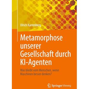 Karrenberg, Ulrich Metamorphose unserer Gesellschaft durch KI-Agenten: Was bleibt vom Menschen, wenn Maschinen besser denken? Karrenberg, Ulrich Metamorphose unserer Gesellschaft durch KI-Agenten: Was bleibt vom Menschen, wenn Maschinen besser denken?