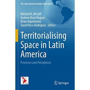 Territorialising Space in Latin America: Processes and Perceptions (The Latin American Studies Book Series) Territorialising Space in Latin America: Processes and Perceptions (The Latin American Studies Book Series)