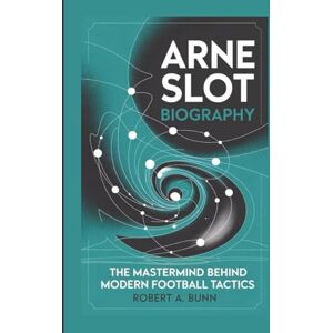 A. Bunn, Robert ARNE SLOT BIOGRAPHY: The Mastermind Behind Modern Football Tactics A. Bunn, Robert ARNE SLOT BIOGRAPHY: The Mastermind Behind Modern Football Tactics