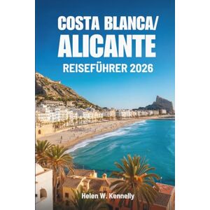 Kennelly, Helen W. COSTA BLANCA/ ALICANTE REISEFÜHRER 2026: Ihr aufschlussreicher Weg in Spaniens strahlende Küstenregion Kennelly, Helen W. COSTA BLANCA/ ALICANTE REISEFÜHRER 2026: Ihr aufschlussreicher Weg in Spaniens strahlende Küstenregion