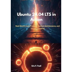 Trail, Eric F. Ubuntu 24.04 LTS in Action: Real-World Linux Projects, System Maintenance, and Troubleshooting Trail, Eric F. Ubuntu 24.04 LTS in Action: Real-World Linux Projects, System Maintenance, and Troubleshooting