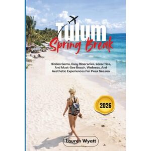 Wyatt, Lauren Tulum Spring Break 2026: Hidden Gems, Easy Itineraries, Local Tips, And Must-See Beach, Wellness, And Aesthetic Experiences For Peak Season Wyatt, Lauren Tulum Spring Break 2026: Hidden Gems, Easy Itineraries, Local Tips, And Must-See Beach, Wellness, And Aesthetic Experiences For Peak Season