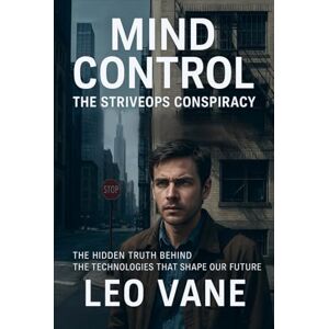 Vane, Leo Mind Control: The StriveOps Conspiracy: The Hidden Truth Behind the Technologies That Shape Our Future Vane, Leo Mind Control: The StriveOps Conspiracy: The Hidden Truth Behind the Technologies That Shape Our Future