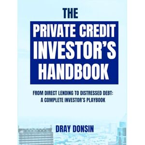 Donsin, Dray The Private Credit Investor’s Handbook: From Direct Lending to Distressed Debt: A Complete Investor’s Playbook (Credit and Finance series) Donsin, Dray The Private Credit Investor’s Handbook: From Direct Lending to Distressed Debt: A Complete Investor’s Playbook (Credit and Finance series)