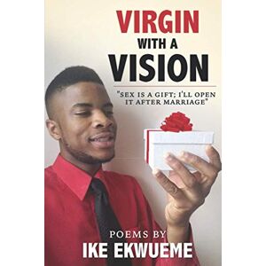 Ekwueme, Ike Virgin With A Vision: Sex is a gift; I'll open it after marriage. Ekwueme, Ike Virgin With A Vision: Sex is a gift; I'll open it after marriage.