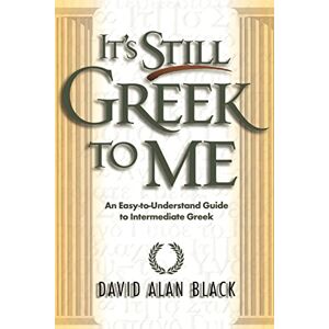 Black, David Alan It's Still Greek to Me: An EasytoUnderstand Guide to Intermediate Greek Black, David Alan It's Still Greek to Me: An EasytoUnderstand Guide to Intermediate Greek