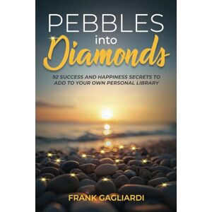 Gagliardi, Frank Pebbles into Diamonds: 92 Success and Happiness Secrets to add to Your Own Personal Library Gagliardi, Frank Pebbles into Diamonds: 92 Success and Happiness Secrets to add to Your Own Personal Library
