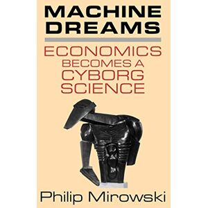 Mirowski Machine Dreams: Economics Becomes a Cyborg Science Mirowski Machine Dreams: Economics Becomes a Cyborg Science