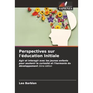 Barblan, Leo Perspectives sur l'éducation Initiale: Agir et interagir avec les jeunes enfants pour soutenir la curiosité et l'harmonie du développement 2ème édition Barblan, Leo Perspectives sur l'éducation Initiale: Agir et interagir avec les jeunes enfants pour soutenir la curiosité et l'harmonie du développement 2ème édition