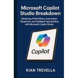 TREVELLA, KIAN Microsoft Copilot Studio Breakdown: Mastering AI Workflows, Automation Blueprints, and Intelligent App Building with Microsoft Copilot Studio TREVELLA, KIAN Microsoft Copilot Studio Breakdown: Mastering AI Workflows, Automation Blueprints, and Intelligent App Building with Microsoft Copilot Studio