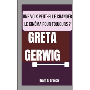 G. Greech, Grant GRETA GERWIG: UNE VOIX PEUT-ELLE CHANGER LE CINÉMA POUR TOUJOURS ? G. Greech, Grant GRETA GERWIG: UNE VOIX PEUT-ELLE CHANGER LE CINÉMA POUR TOUJOURS ?