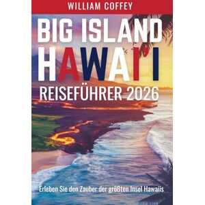 Coffey, William Big Island Hawai'i Reiseführer 2026: Erleben Sie die Magie von Hawai'is größter Insel durch authentische Abenteuer und lokale Geheimnisse Coffey, William Big Island Hawai'i Reiseführer 2026: Erleben Sie die Magie von Hawai'is größter Insel durch authentische Abenteuer und lokale Geheimnisse
