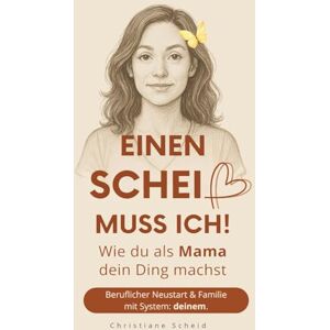 Scheid, Christiane Einen Scheiß muss ich!: Wie du als Mama dein Ding machst. Beruflicher Neustart und Familie mit System: deinem Scheid, Christiane Einen Scheiß muss ich!: Wie du als Mama dein Ding machst. Beruflicher Neustart und Familie mit System: deinem