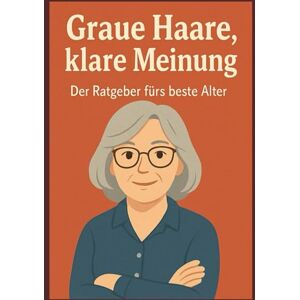 Oldenburg, Elisabeth Graue Haare, klare Meinung: Der Ratgeber fürs beste Alter. Witziges Buch für Rente, Senioren, Ruheständler und alle, die es werden wollen Oldenburg, Elisabeth Graue Haare, klare Meinung: Der Ratgeber fürs beste Alter. Witziges Buch für Rente, Senioren, Ruheständler und alle, die es werden wollen