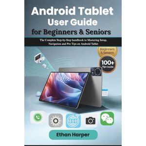 Harper, Ethan Android Tablet User Guide for Beginners and Seniors: The Complete Step-by-Step handbook to Mastering Setup, Navigation and Pro Tips on Android Tablet Harper, Ethan Android Tablet User Guide for Beginners and Seniors: The Complete Step-by-Step handbook to Mastering Setup, Navigation and Pro Tips on Android Tablet