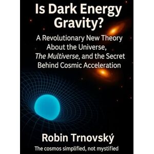 Trnovský, Robin Is Dark Energy Gravity?: A Revolutionary New Theory About the Universe, The Multiverse, and the Secret Behind Cosmic Acceleration Trnovský, Robin Is Dark Energy Gravity?: A Revolutionary New Theory About the Universe, The Multiverse, and the Secret Behind Cosmic Acceleration