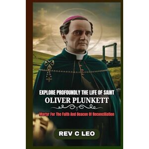 LEO, REV C EXPLORE PROFOUNDLY THE LIFE OF SAINT OLIVER PLUNKETT: Martyr For The Faith And Beacon Of Reconciliation LEO, REV C EXPLORE PROFOUNDLY THE LIFE OF SAINT OLIVER PLUNKETT: Martyr For The Faith And Beacon Of Reconciliation