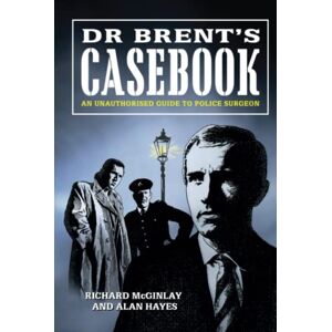 McGinlay, Richard Dr Brent's Casebook An Unauthorised Guide to Police Surgeon McGinlay, Richard Dr Brent's Casebook An Unauthorised Guide to Police Surgeon