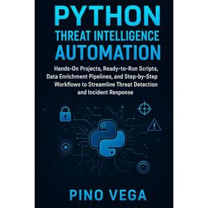 Vega+ Python Threat Intelligence Automation: Hands-On Projects, Ready-to-Run Scripts, Data Enrichment Pipelines, and Step-by-Step Workflows to Streamline Threat Detection and Incident Response Vega+ Python Threat Intelligence Automation: Hands-On Projects, Ready-to-Run Scripts, Data Enrichment Pipelines, and Step-by-Step Workflows to Streamline Threat Detection and Incident Response