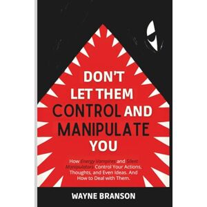 Branson, Wayne Don’t Let Them Control and Manipulate You: How Energy Vampires and Silent Manipulators Control Your Actions, Thoughts, and Even Ideas. And How to Deal with Them Branson, Wayne Don’t Let Them Control and Manipulate You: How Energy Vampires and Silent Manipulators Control Your Actions, Thoughts, and Even Ideas. And How to Deal with Them