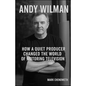 Chenoweth, Mark Andy Wilman: How a Quiet Producer Changed the World of Motoring Television Chenoweth, Mark Andy Wilman: How a Quiet Producer Changed the World of Motoring Television