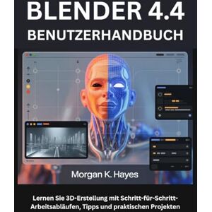 Hayes, Morgan K. BLENDER 4.4 BENUTZERHANDBUCH: Lernen Sie 3D-Erstellung mit Schritt-für-Schritt-Arbeitsabläufen, Tipps und praktischen Projekten Hayes, Morgan K. BLENDER 4.4 BENUTZERHANDBUCH: Lernen Sie 3D-Erstellung mit Schritt-für-Schritt-Arbeitsabläufen, Tipps und praktischen Projekten
