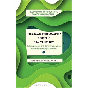 Sánchez, Carlos Alberto Mexican Philosophy for the 21st Century: Relajo, Zozobra, and Other Frameworks for Understanding Our World (Bloomsbury Introductions to World Philosophies) Sánchez, Carlos Alberto Mexican Philosophy for the 21st Century: Relajo, Zozobra, and Other Frameworks for Understanding Our World (Bloomsbury Introductions to World Philosophies)