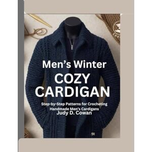 Cowan, Judy D. Men’s Winter Cozy Cardigan: Step-by-Step Patterns for Crocheting Handmade Men’s Cardigans Cowan, Judy D. Men’s Winter Cozy Cardigan: Step-by-Step Patterns for Crocheting Handmade Men’s Cardigans