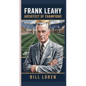 Loren, Bill FRANK LEAHY: Architect of Champions: How a Relentless Coach Built Notre Dame’s Dynasty and Redefined College Football Loren, Bill FRANK LEAHY: Architect of Champions: How a Relentless Coach Built Notre Dame’s Dynasty and Redefined College Football
