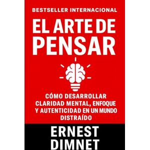Dimnet, Abbé Ernest El Arte de Pensar: Cómo Desarrollar Claridad Mental, Enfoque y Autenticidad en un Mundo Distraído (Conducta de la Vida y Desarrollo Personal) Dimnet, Abbé Ernest El Arte de Pensar: Cómo Desarrollar Claridad Mental, Enfoque y Autenticidad en un Mundo Distraído (Conducta de la Vida y Desarrollo Personal)