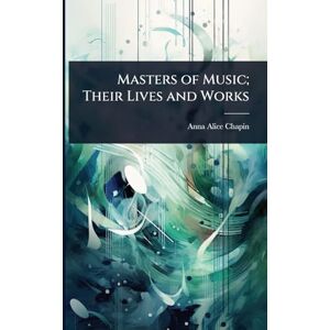 Chapin, Anna Alice Masters of Music; Their Lives and Works Chapin, Anna Alice Masters of Music; Their Lives and Works