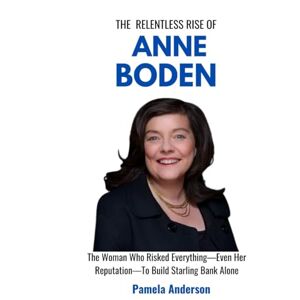 Anderson, Pamela The Relentless Rise of Anne Boden: The Woman Who Risked Everything—Even Her Reputation—To Build Starling Bank Alone (The Transformative Story of Influential Entrepreneurs) Anderson, Pamela The Relentless Rise of Anne Boden: The Woman Who Risked Everything—Even Her Reputation—To Build Starling Bank Alone (The Transformative Story of Influential Entrepreneurs)