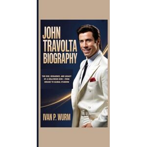 P. Wurm, Ivan JOHN TRAVOLTA BIOGRAPHY: The Rise, Resilience, And Legacy Of A Hollywood Icon From Grease To Global Stardom P. Wurm, Ivan JOHN TRAVOLTA BIOGRAPHY: The Rise, Resilience, And Legacy Of A Hollywood Icon From Grease To Global Stardom