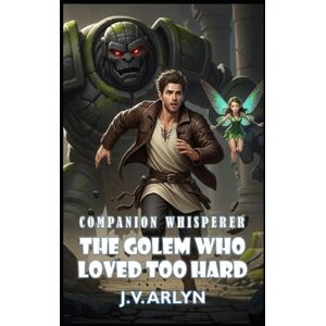 Arlyn, J.V. The Golem Who Loved Too Hard: A LitRPG Fantasy Adventure of Rogue Companions, Card‑Craft Magic, and Snarky AI (Companion Whisperer) Arlyn, J.V. The Golem Who Loved Too Hard: A LitRPG Fantasy Adventure of Rogue Companions, Card‑Craft Magic, and Snarky AI (Companion Whisperer)