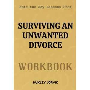 Jorvik, Huxley Note The Key Lessons From Surviving An Unwanted Divorce Workbook: How to Heal, Rebuild, and Find Yourself After the Break You Didn’t Choose Jorvik, Huxley Note The Key Lessons From Surviving An Unwanted Divorce Workbook: How to Heal, Rebuild, and Find Yourself After the Break You Didn’t Choose