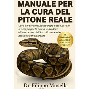 Musella, Dr. Filippo MANUALE PER LA CURA DEL PITONE REALE: Cura dei serpenti passo dopo passo per chi si occupa per la prima volta di un allevamento: dall'installazione alla gestione con sicurezza Musella, Dr. Filippo MANUALE PER LA CURA DEL PITONE REALE: Cura dei serpenti passo dopo passo per chi si occupa per la prima volta di un allevamento: dall'installazione alla gestione con sicurezza