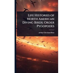 Bent, Arthur Cleveland Life Histories of North American Diving Birds; Order Pygopodes Bent, Arthur Cleveland Life Histories of North American Diving Birds; Order Pygopodes